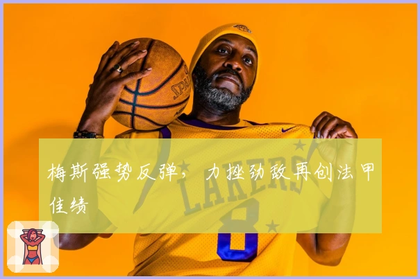 梅斯强势反弹，力挫劲敌再创法甲佳绩