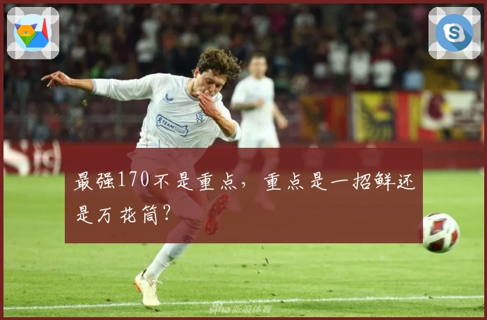 最强170不是重点，重点是一招鲜还是万花筒？