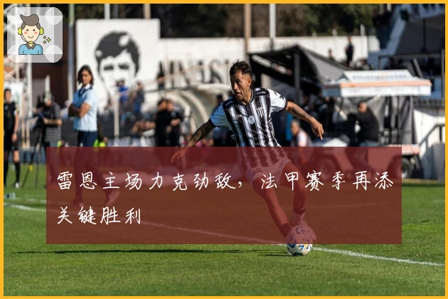 雷恩主场力克劲敌，法甲赛季再添关键胜利