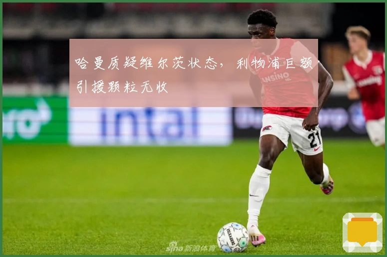 哈曼质疑维尔茨状态，利物浦巨额引援颗粒无收