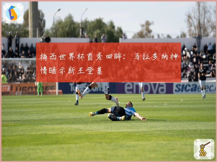 梅西世界杯首秀回眸：马拉多纳神情暗示新王登基