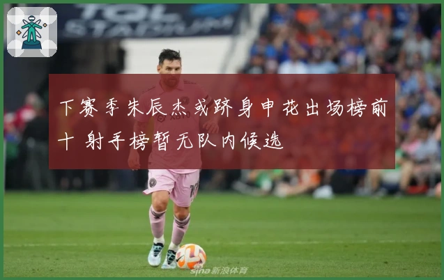 下赛季朱辰杰或跻身申花出场榜前十 射手榜暂无队内候选