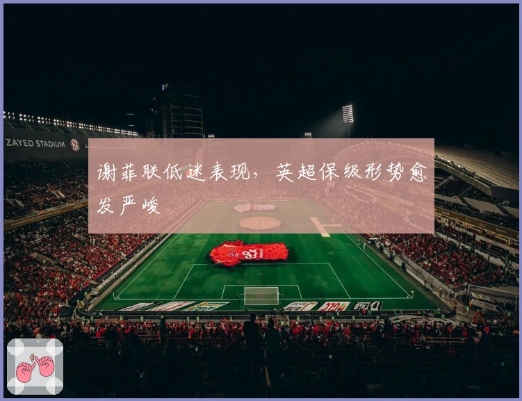 谢菲联低迷表现，英超保级形势愈发严峻