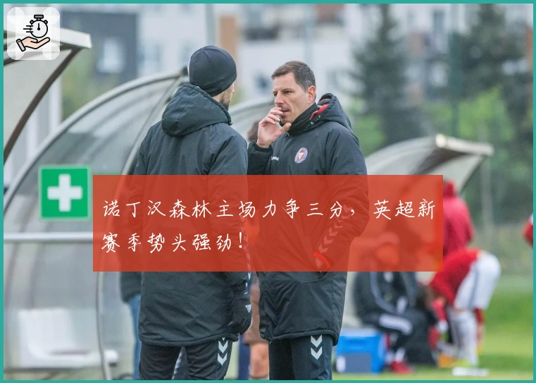 诺丁汉森林主场力争三分，英超新赛季势头强劲！