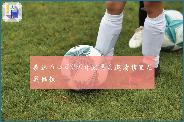 泰达币公司CEO计划再度邀请穆里尼奥执教