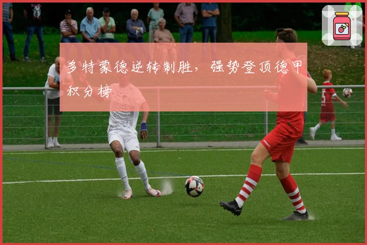 多特蒙德逆转制胜，强势登顶德甲积分榜