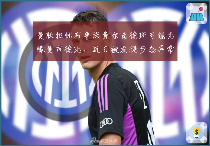 曼联担忧布鲁诺费尔南德斯可能无缘曼市德比，近日被发现步态异常