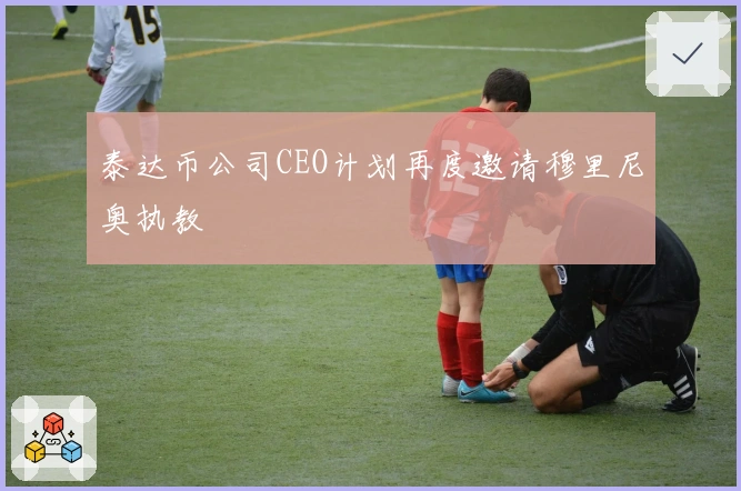 泰达币公司CEO计划再度邀请穆里尼奥执教