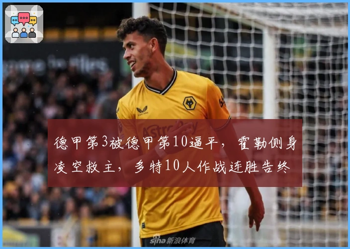 德甲第3被德甲第10逼平，霍勒侧身凌空救主，多特10人作战连胜告终