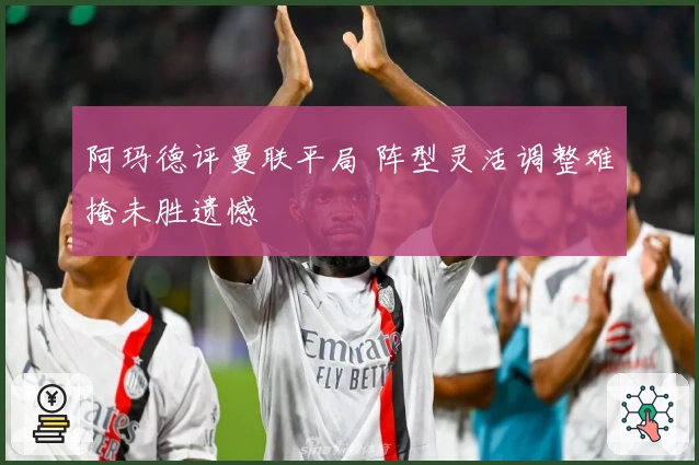 阿玛德评曼联平局 阵型灵活调整难掩未胜遗憾