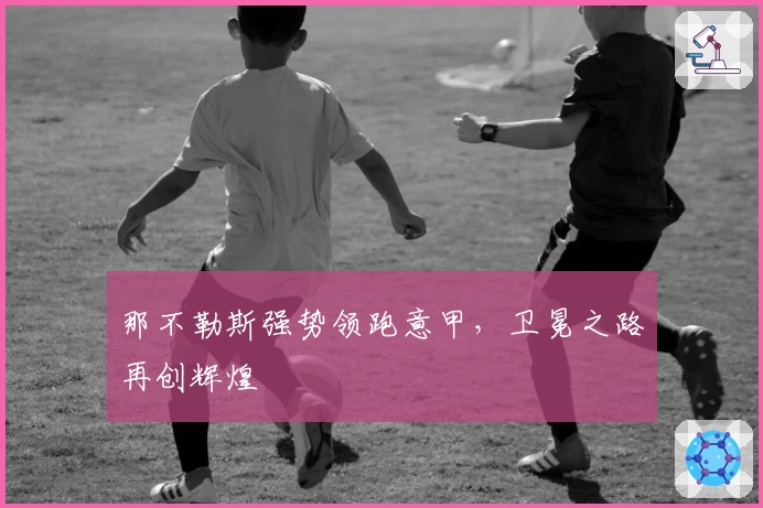 那不勒斯强势领跑意甲，卫冕之路再创辉煌