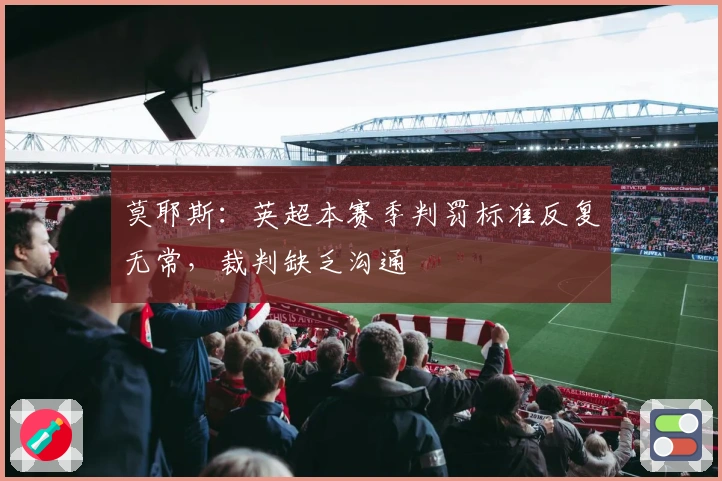 莫耶斯：英超本赛季判罚标准反复无常，裁判缺乏沟通